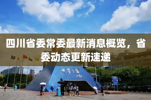 四川省委常委最新消息概覽，省委動(dòng)態(tài)更新速遞
