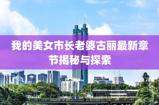 我的美女市長老婆古麗最新章節(jié)揭秘與探索