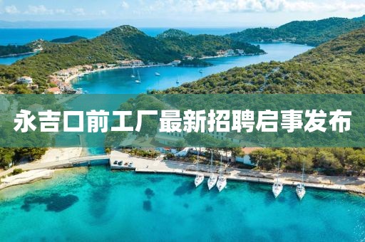 永吉口前工廠最新招聘啟事發(fā)布