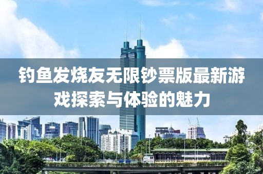 釣魚發(fā)燒友無限鈔票版最新游戲探索與體驗的魅力