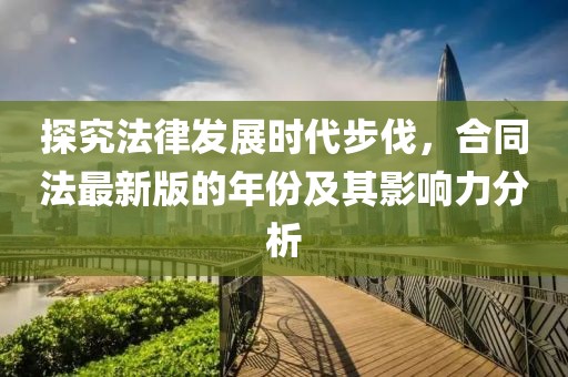 探究法律發(fā)展時(shí)代步伐，合同法最新版的年份及其影響力分析