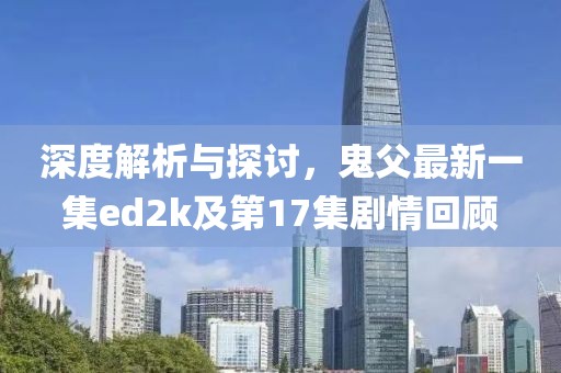 深度解析與探討，鬼父最新一集ed2k及第17集劇情回顧
