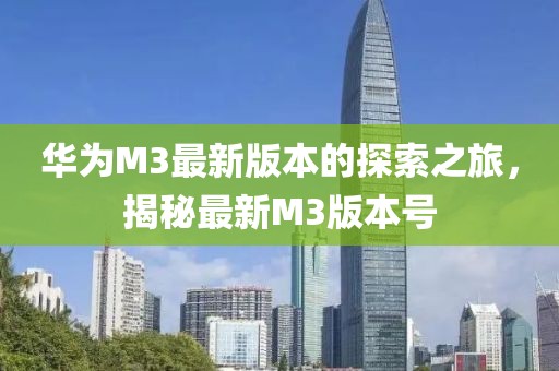 華為M3最新版本的探索之旅，揭秘最新M3版本號(hào)