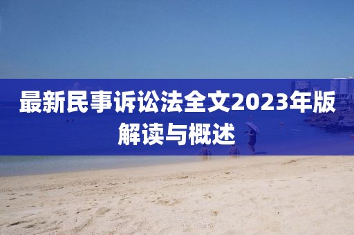 最新民事訴訟法全文2023年版解讀與概述