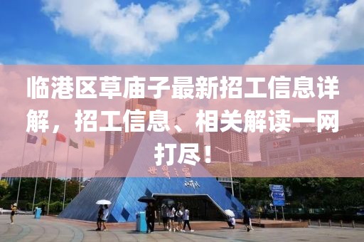 臨港區(qū)草廟子最新招工信息詳解，招工信息、相關解讀一網(wǎng)打盡！