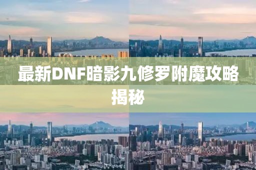 最新DNF暗影九修羅附魔攻略揭秘