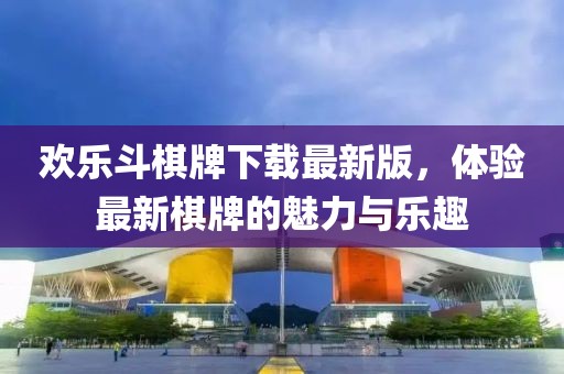 歡樂斗棋牌下載最新版，體驗(yàn)最新棋牌的魅力與樂趣