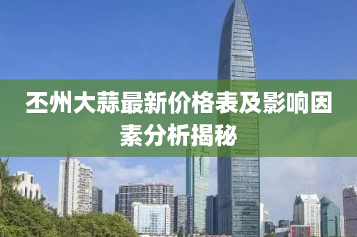 丕州大蒜最新價(jià)格表及影響因素分析揭秘