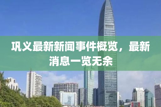 鞏義最新新聞事件概覽，最新消息一覽無余