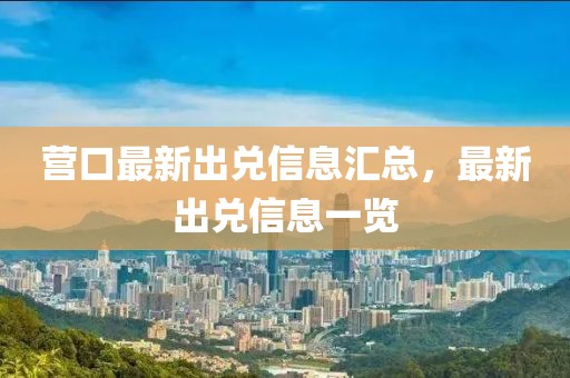 營(yíng)口最新出兌信息匯總，最新出兌信息一覽