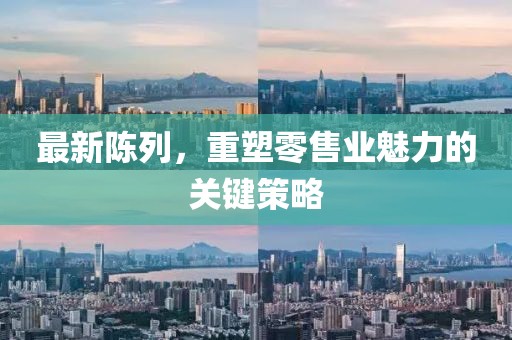 最新陳列，重塑零售業(yè)魅力的關(guān)鍵策略