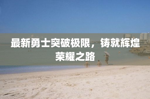 最新勇士突破極限，鑄就輝煌榮耀之路