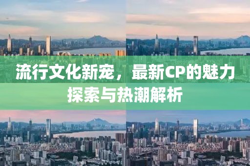 流行文化新寵，最新CP的魅力探索與熱潮解析