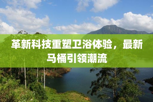 革新科技重塑衛(wèi)浴體驗(yàn)，最新馬桶引領(lǐng)潮流