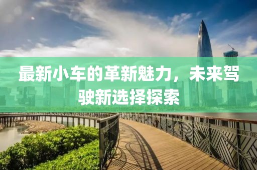 最新小車的革新魅力，未來駕駛新選擇探索