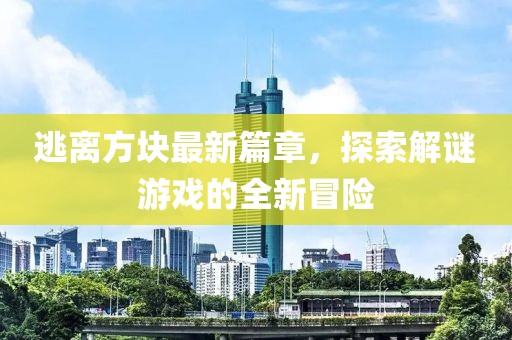 逃離方塊最新篇章，探索解謎游戲的全新冒險(xiǎn)