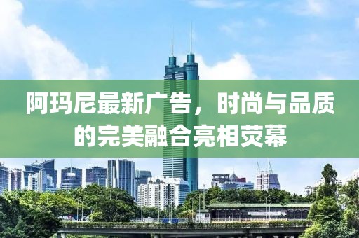 阿瑪尼最新廣告，時(shí)尚與品質(zhì)的完美融合亮相熒幕