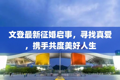 文登最新征婚啟事，尋找真愛，攜手共度美好人生