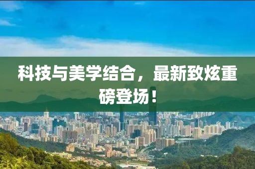 科技與美學(xué)結(jié)合，最新致炫重磅登場！