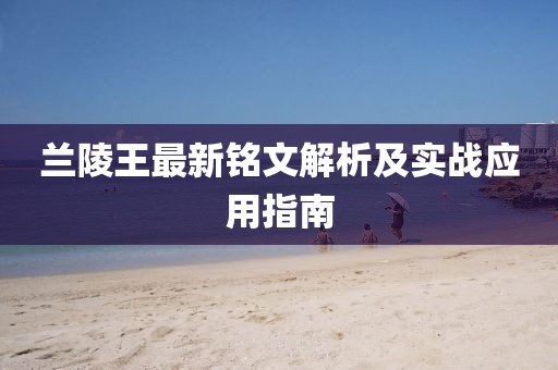 蘭陵王最新銘文解析及實戰(zhàn)應(yīng)用指南