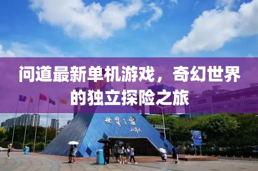 問道最新單機游戲，奇幻世界的獨立探險之旅