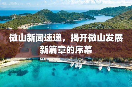 微山新聞速遞，揭開微山發(fā)展新篇章的序幕