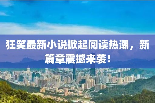 狂笑最新小說掀起閱讀熱潮，新篇章震撼來襲！