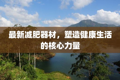 最新減肥器材，塑造健康生活的核心力量