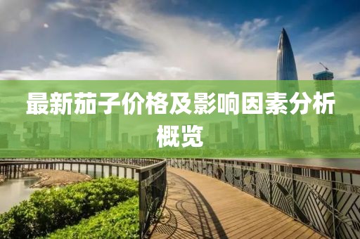 最新茄子價(jià)格及影響因素分析概覽