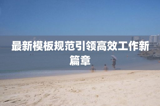 最新模板規(guī)范引領(lǐng)高效工作新篇章