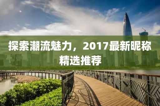 探索潮流魅力，2017最新昵稱精選推薦