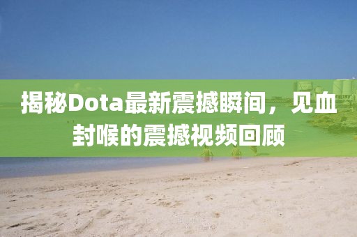 揭秘Dota最新震撼瞬間，見血封喉的震撼視頻回顧
