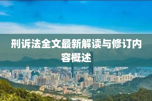 刑訴法全文最新解讀與修訂內(nèi)容概述