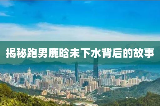 揭秘跑男鹿晗未下水背后的故事