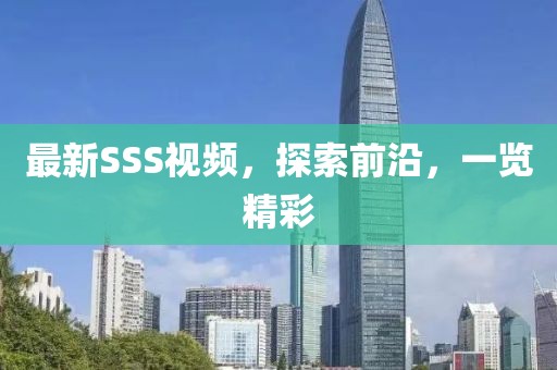 最新SSS視頻，探索前沿，一覽精彩