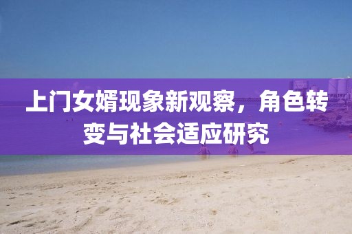上門女婿現(xiàn)象新觀察，角色轉(zhuǎn)變與社會(huì)適應(yīng)研究
