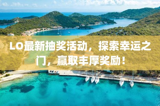 LO最新抽獎活動，探索幸運之門，贏取豐厚獎勵！