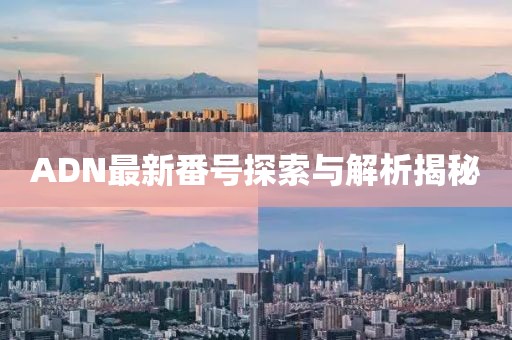 ADN最新番號探索與解析揭秘