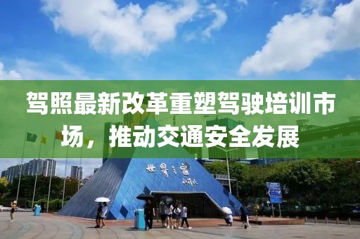駕照最新改革重塑駕駛培訓(xùn)市場，推動交通安全發(fā)展