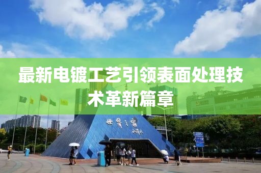 最新電鍍工藝引領(lǐng)表面處理技術(shù)革新篇章
