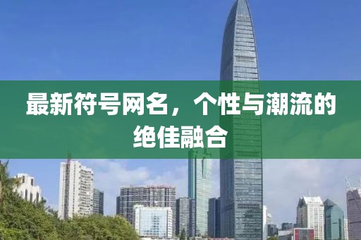 最新符號(hào)網(wǎng)名，個(gè)性與潮流的絕佳融合