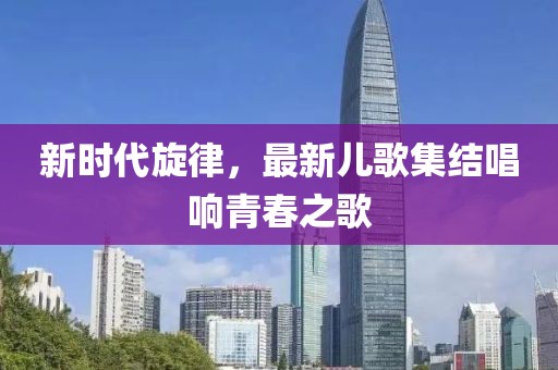 新時(shí)代旋律，最新兒歌集結(jié)唱響青春之歌