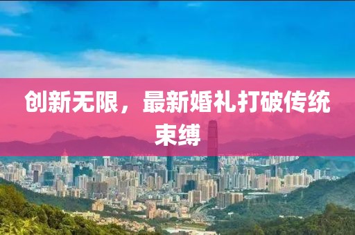 創(chuàng)新無限，最新婚禮打破傳統(tǒng)束縛