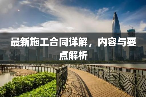 最新施工合同詳解，內(nèi)容與要點(diǎn)解析