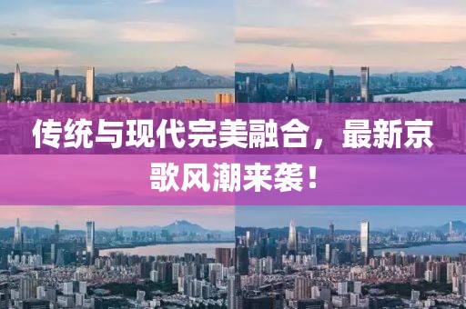 傳統(tǒng)與現(xiàn)代完美融合，最新京歌風潮來襲！