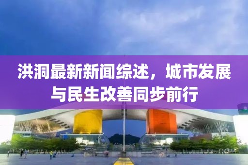 洪洞最新新聞綜述，城市發(fā)展與民生改善同步前行