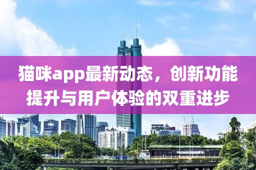 貓咪app最新動態(tài)，創(chuàng)新功能提升與用戶體驗(yàn)的雙重進(jìn)步
