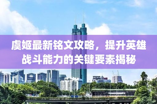 虞姬最新銘文攻略，提升英雄戰(zhàn)斗能力的關(guān)鍵要素揭秘