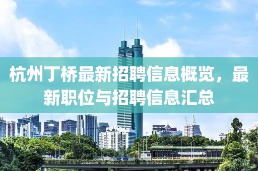 杭州丁橋最新招聘信息概覽，最新職位與招聘信息匯總