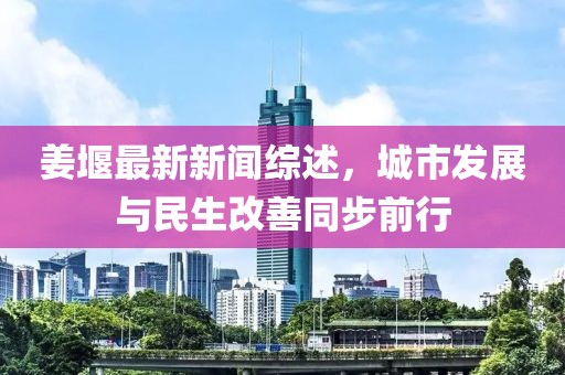 姜堰最新新聞綜述，城市發(fā)展與民生改善同步前行